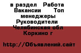  в раздел : Работа » Вакансии »  » Топ-менеджеры, Руководители . Челябинская обл.,Коркино г.